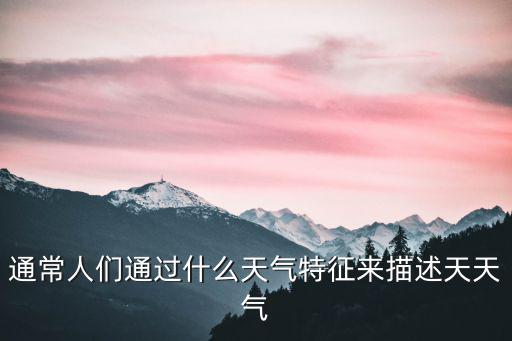 通常人們通過(guò)什么天氣特征來(lái)描述天天氣