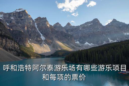 呼和浩特阿爾泰游樂場有哪些游樂項(xiàng)目和每項(xiàng)的票價(jià)