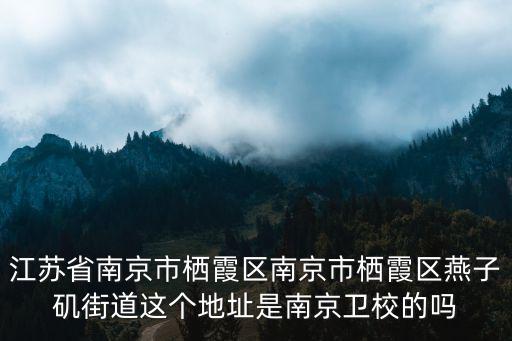 燕子磯街道，江蘇省南京市棲霞區南京市棲霞區燕子磯街道這個地址是南京衛校的嗎