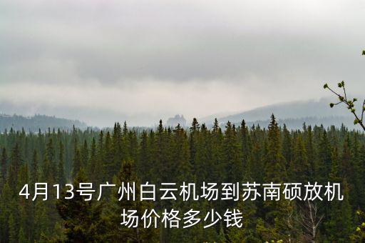 4月13號廣州白云機(jī)場到蘇南碩放機(jī)場價格多少錢