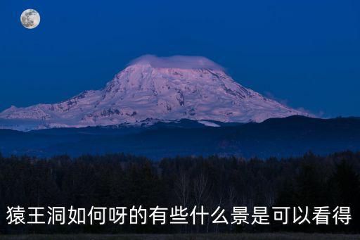 猿王洞如何呀的有些什么景是可以看得