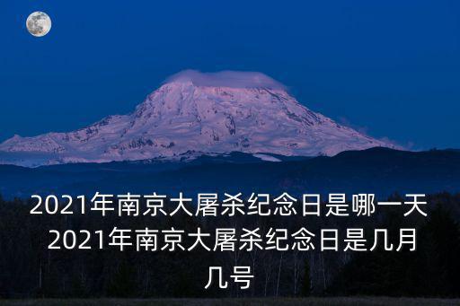 2021年南京大屠殺紀念日是哪一天 2021年南京大屠殺紀念日是幾月幾號