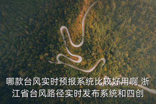 哪款臺風實時預報系統比較好用啊 浙江省臺風路徑實時發布系統和四創