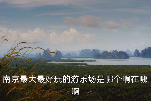 南京最大最好玩的游樂場是哪個啊在哪啊