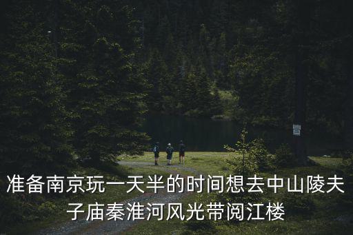 準備南京玩一天半的時間想去中山陵夫子廟秦淮河風光帶閱江樓