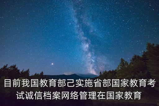 目前我國(guó)教育部己實(shí)施省部國(guó)家教育考試誠(chéng)信檔案網(wǎng)絡(luò)管理在國(guó)家教育