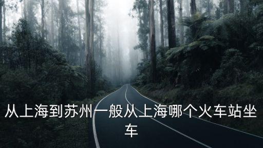 上海到蘇州，從上海到蘇州一般從上海哪個火車站坐車