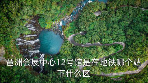 廣州琶洲會展中心，廣州琶洲國際會展中心附近地鐵有哪些