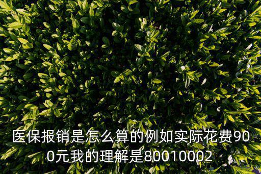 醫保報銷是怎么算的例如實際花費900元我的理解是80010002