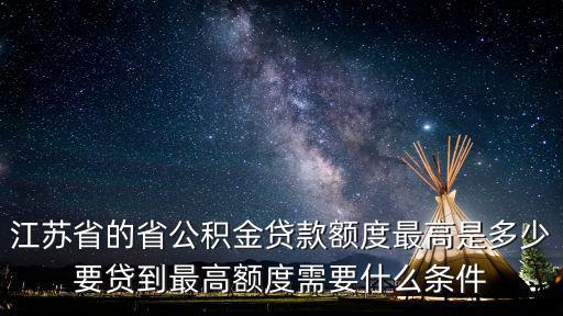江蘇省的省公積金貸款額度最高是多少要貸到最高額度需要什么條件