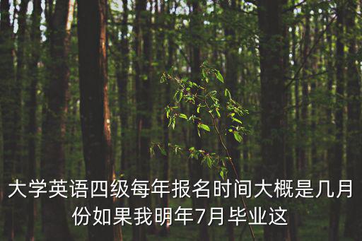 大學英語四級每年報名時間大概是幾月份如果我明年7月畢業這