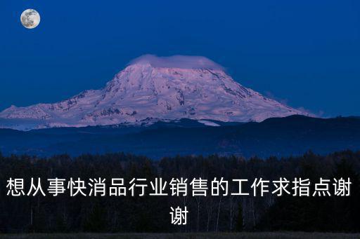 想從事快消品行業銷售的工作求指點謝謝
