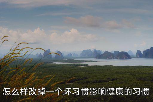 怎么樣改掉一個壞習慣影響健康的習慣