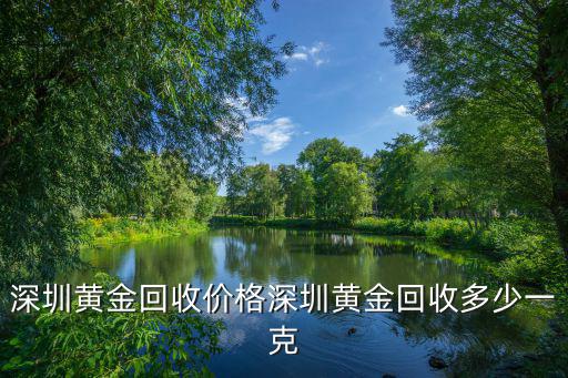 深圳黃金回收價格深圳黃金回收多少一克