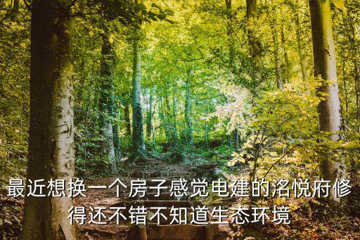 最近想換一個(gè)房子感覺電建的洺悅府修得還不錯(cuò)不知道生態(tài)環(huán)境