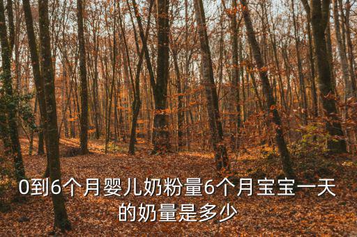 0到6個月嬰兒奶粉量6個月寶寶一天的奶量是多少