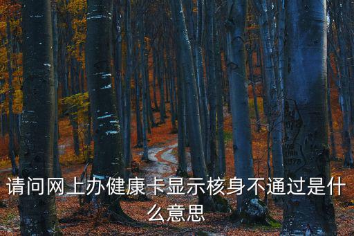 請問網上辦健康卡顯示核身不通過是什么意思