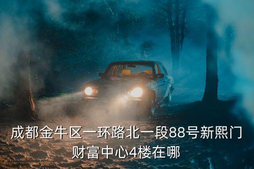 成都金牛區一環路北一段88號新熙門財富中心4樓在哪