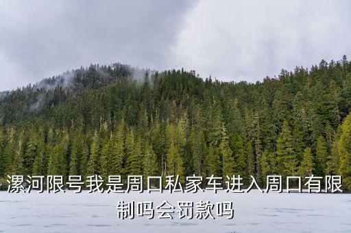 漯河限號我是周口私家車進入周口有限制嗎會罰款嗎