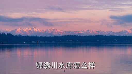 錦繡川水庫怎么樣