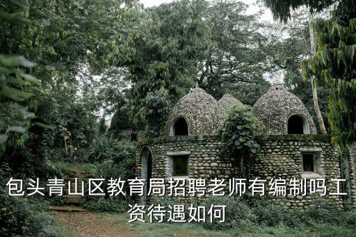 包頭青山區教育局招聘老師有編制嗎工資待遇如何