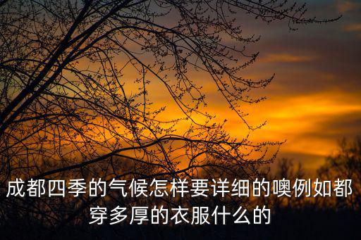成都四季的氣候怎樣要詳細的噢例如都穿多厚的衣服什么的