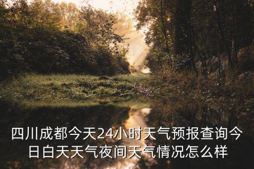 四川成都今天24小時天氣預報查詢今日白天天氣夜間天氣情況怎么樣