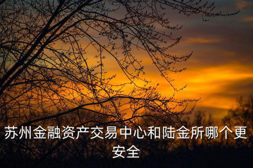 蘇州國際金融中心，蘇州金融資產交易中心和陸金所哪個更安全