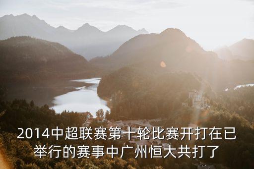 中超聯(lián)賽賽程，2014中超聯(lián)賽第十輪比賽開打在已舉行的賽事中廣州恒大共打了