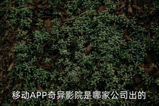 奇特電影院，移動APP奇異影院是哪家公司出的