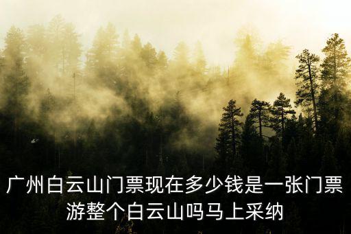 廣州白云山門票現(xiàn)在多少錢是一張門票游整個白云山嗎馬上采納