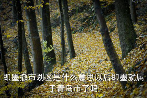 青島市即墨區(qū)，即墨撤市劃區(qū)是什么意思以后即墨就屬于青島市了嗎