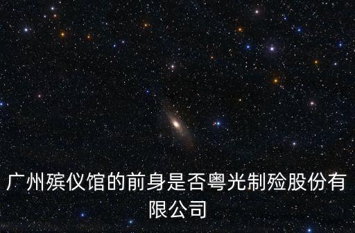 廣州殯儀館的前身是否粵光制殮股份有限公司
