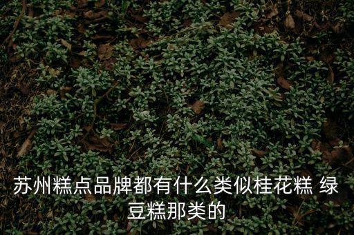 蘇州糕點品牌都有什么類似桂花糕 綠豆糕那類的