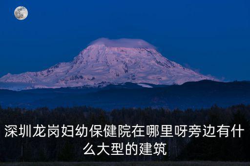 龍崗區婦幼保健院，有沒有人知道龍崗區婦幼保健醫院在哪里詳細地址謝謝