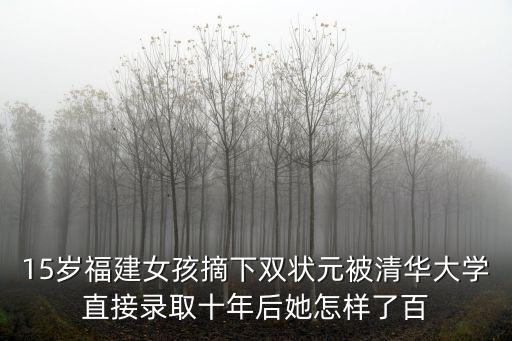 15歲福建女孩摘下雙狀元被清華大學直接錄取十年后她怎樣了百