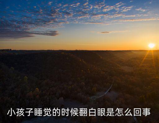 寶寶睡覺翻白眼，寶寶每次快睡覺時翻白眼大概十幾次正常嗎