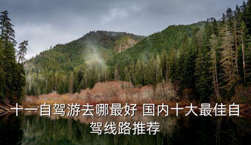 全國旅游路線，十一自駕游去哪最好 國內十大最佳自駕線路推薦