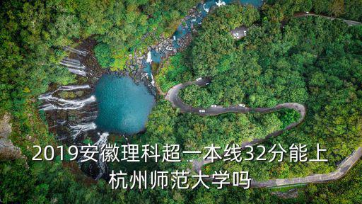 2019安徽理科超一本線32分能上杭州師范大學嗎