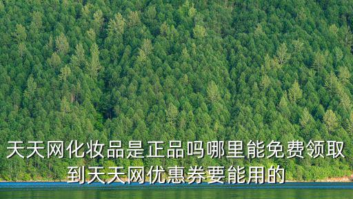 天天網(wǎng)化妝品是正品嗎哪里能免費(fèi)領(lǐng)取到天天網(wǎng)優(yōu)惠券要能用的