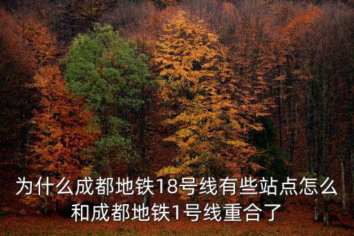 為什么成都地鐵18號線有些站點怎么和成都地鐵1號線重合了