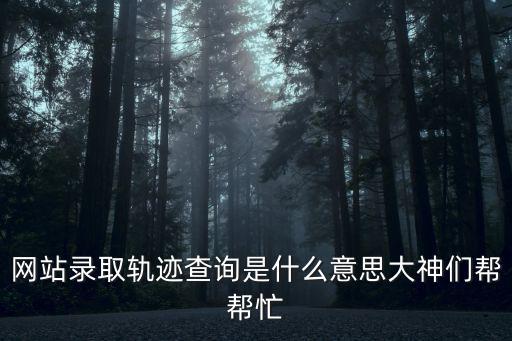 網(wǎng)站錄取軌跡查詢(xún)是什么意思大神們幫幫忙