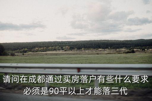 請問在成都通過買房落戶有些什么要求必須是90平以上才能落三代
