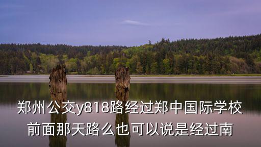 鄭州公交y818路經過鄭中國際學校前面那天路么也可以說是經過南