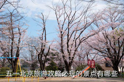 五一北京旅游攻略必玩的景點有哪些
