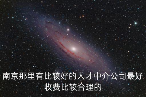 南京那里有比較好的人才中介公司最好收費比較合理的
