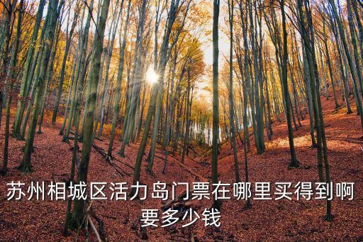 蘇州相城區活力島門票在哪里買得到啊要多少錢