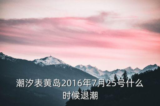 黃島潮汐表，潮汐表黃島2016年7月25號(hào)什么時(shí)候退潮
