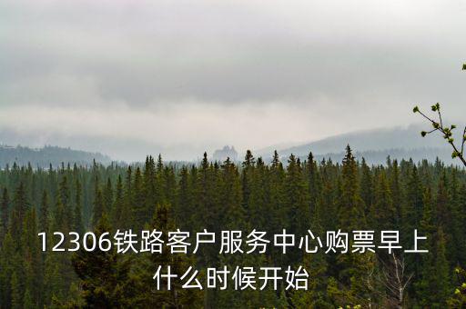 12306購票時(shí)間，12306鐵路客戶服務(wù)中心購票早上什么時(shí)候開始
