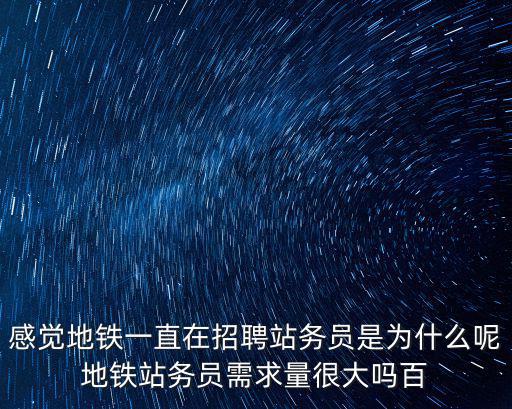 感覺地鐵一直在招聘站務員是為什么呢地鐵站務員需求量很大嗎百